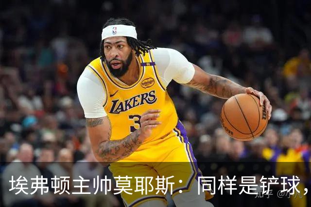 埃弗顿主帅莫耶斯：同样是铲球，我们领了黄牌，切尔西逃过处罚