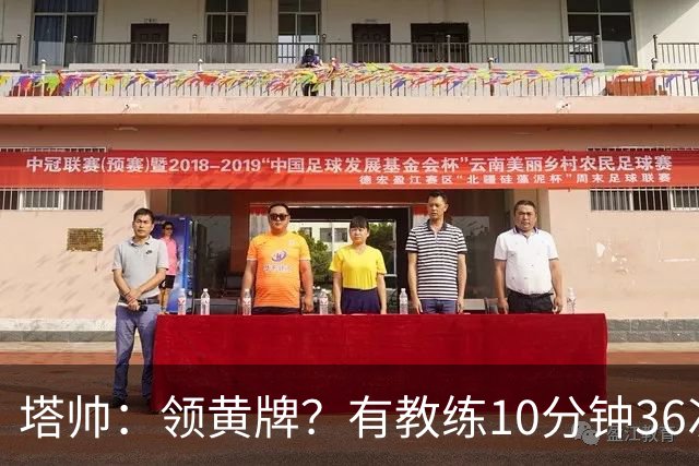 塔帅:领黄牌?有教练10分钟36次越界一张牌没拿 开心定位球破门
