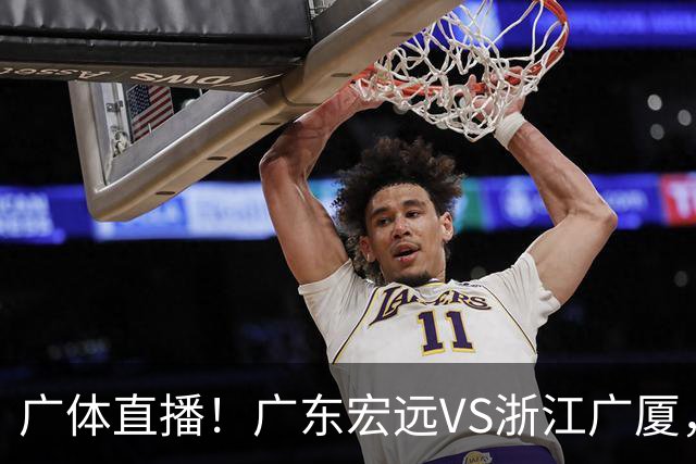 广体直播！广东宏远VS浙江广厦，赛前带来陈老板、胡明轩与徐杰的最新消息