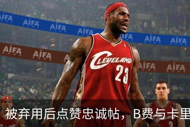 被弃用后点赞"忠诚"帖，B费与卡里克彻底闹掰？