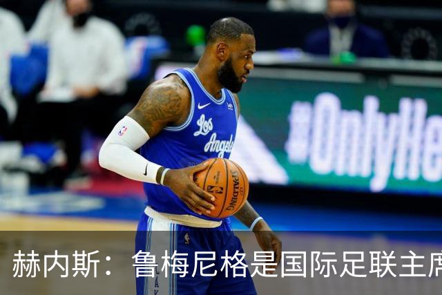 赫内斯：鲁梅尼格是国际足联主席的理想人选